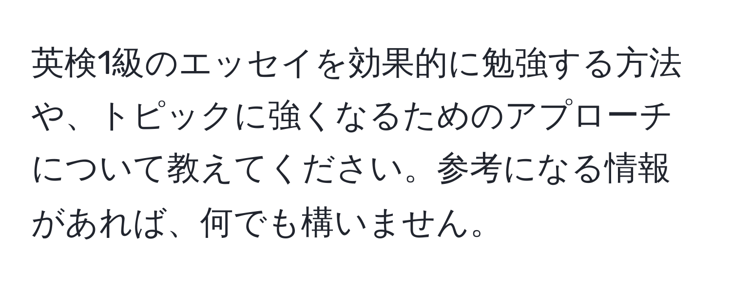 英検1級のエッセイを効果的に勉強する方法や、トピックに強くなるためのアプローチについて教えてください。参考になる情報があれば、何でも構いません。