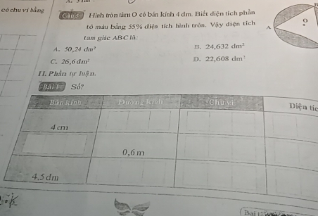 có chu vi bằng Caus Hình tròn tâm O có bán kính 4 dm. Biết diện tích phần
t6 màu bằng 55, % điện tích hình tròn. Vậy điện tích 
tam giác ABC là:
A. 50, 24dm^2
B. 24, 632dm^2
C. 26,6dm^2
D. 22,608dm^2
I. Phần tự luận,
BATT SO?
tíc