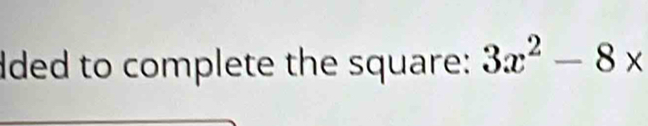 lded to complete the square: 3x^2-8*