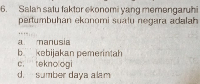 Salah satu faktor ekonomi yang memengaruhi
pertumbuhan ekonomi suatu negara adalah
a. manusia
b. kebijakan pemerintah
c. teknologi
d. sumber daya alam