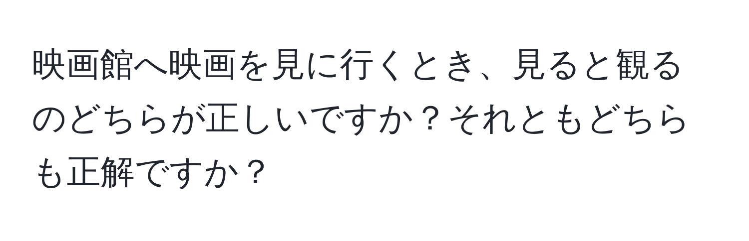 映画館へ映画を見に行くとき、見ると観るのどちらが正しいですか？それともどちらも正解ですか？