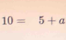 10=5+a