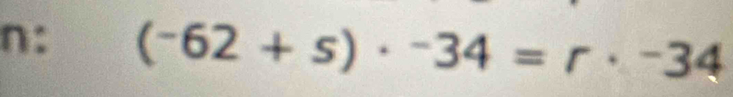 n:
(^-62+s)· ^-34=r· -34