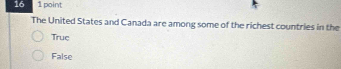 16 1 point
The United States and Canada are among some of the richest countries in the
True
False