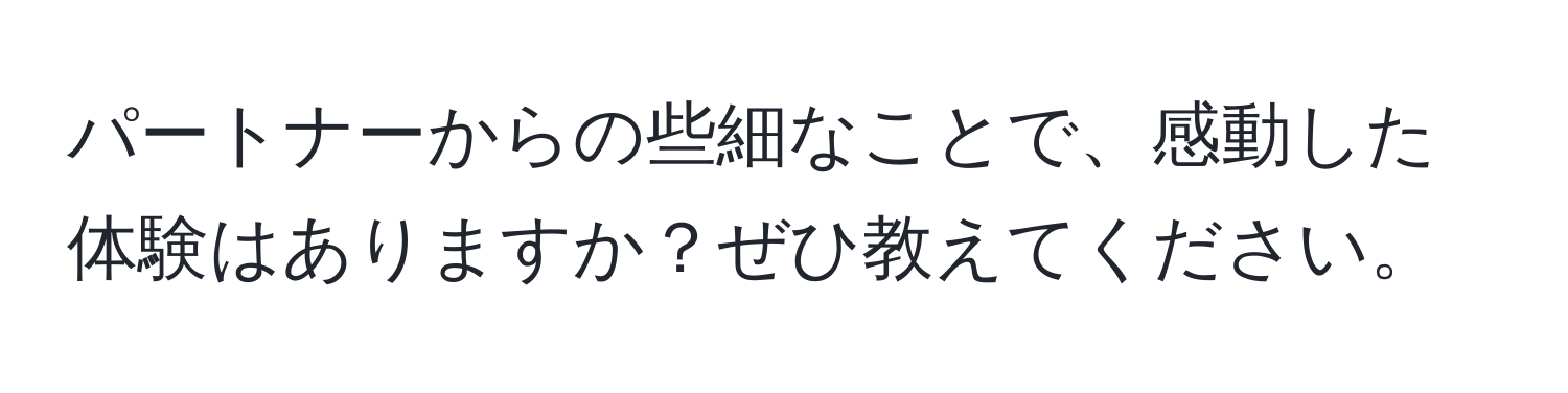 パートナーからの些細なことで、感動した体験はありますか？ぜひ教えてください。