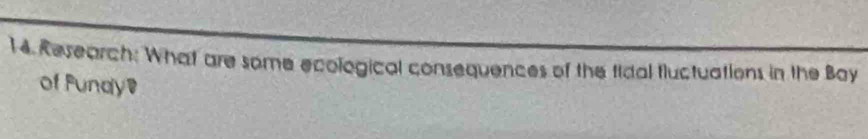 Research: What are some ecological consequences of the tidal tluctuations in the Boy 
of Fundy