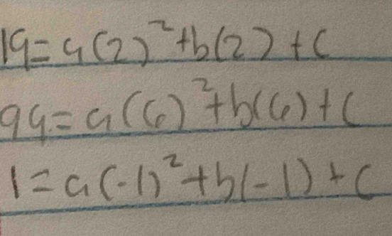 19=4(2)^2+b(2)+c
99=a(6)^2+b(6)+c
1=a(-1)^2+b(-1)+c