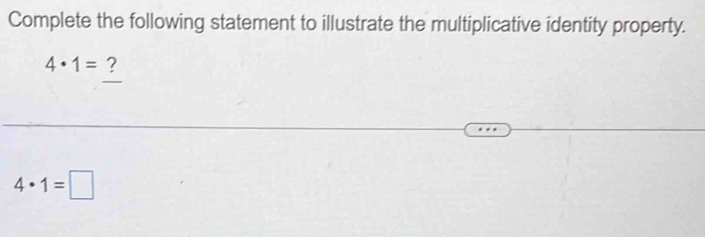 Complete the following statement to illustrate the multiplicative identity property.
4· 1= ?
4· 1=□