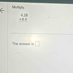 Multiply.
beginarrayr 4.28 * 6.9 hline endarray
The answer is □.