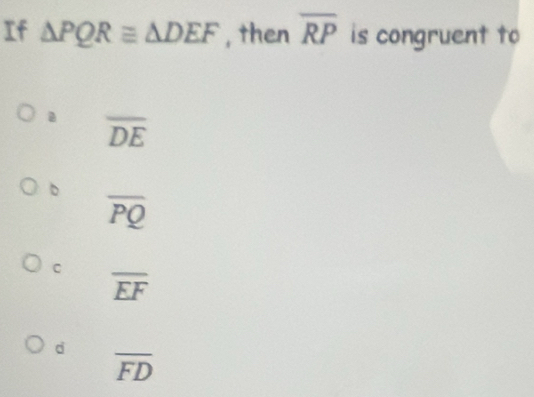 If △ PQR≌ △ DEF , then overline RP is congruent to
a overline DE
b
overline PQ
C
overline EF
d
overline FD