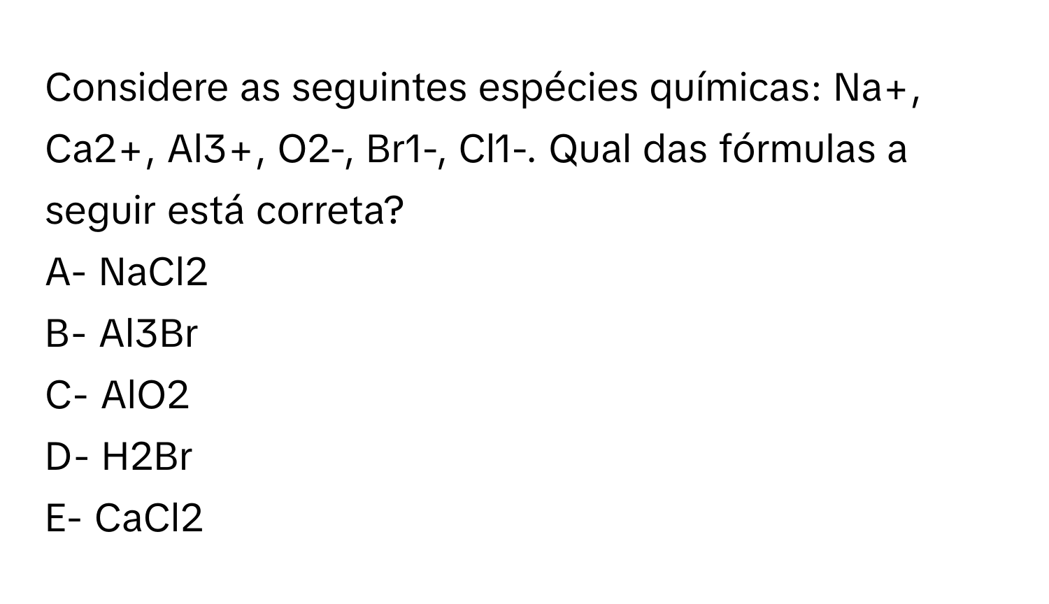 Solved: Considere as seguintes espécies químicas: Na+, Ca2+, Al3+, O2-,  Br1-, Cl1-. Qual das fórmu [Chemistry], image size:1500x864