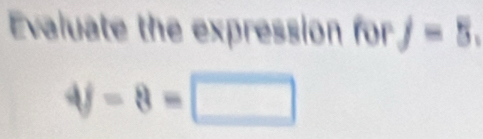 Evaluate the expression for j=5.
4f-8=□