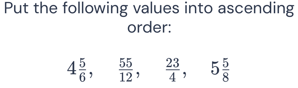 Put the following values into ascending order: 4 5/6 , 55/12 , 23/4 , 5 ...