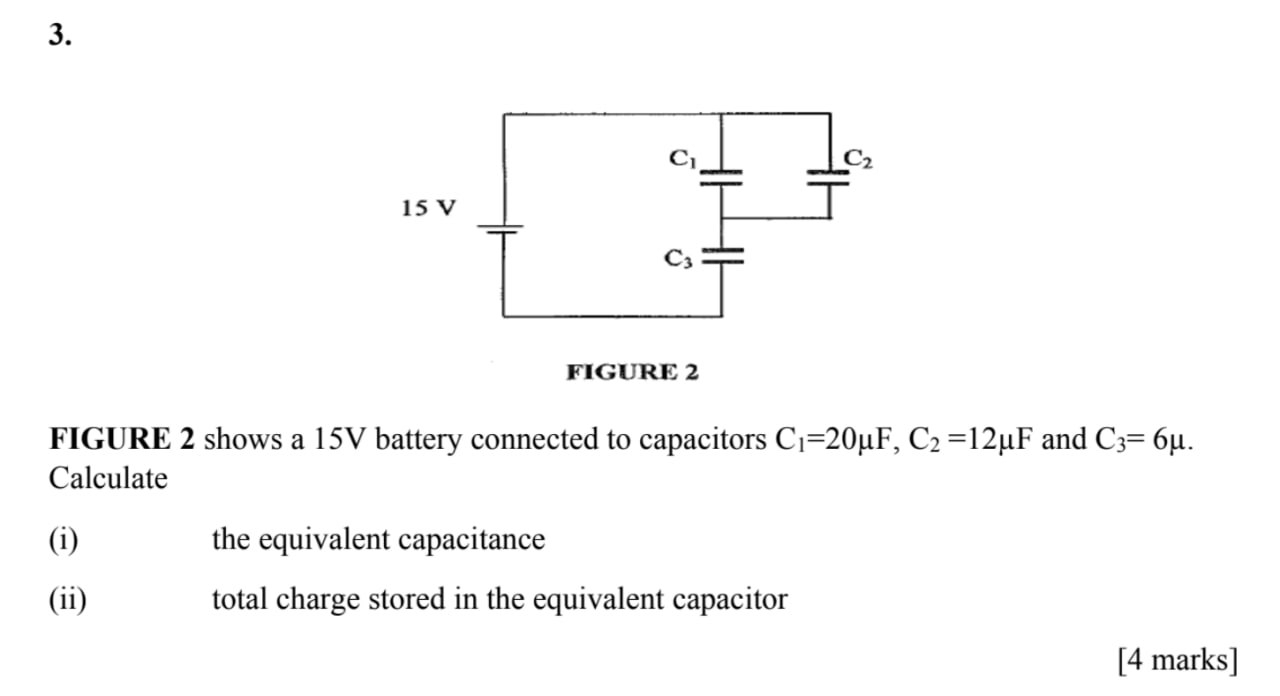 FIGURE 2 shows a 15V battery connected to capacitors C_1=20mu F,C_2=12mu F and C_3=6mu .
Calculate
(i) the equivalent capacitance
(ii) total charge stored in the equivalent capacitor
[4 marks]