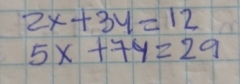 2x+3y=12
5x+7y=29