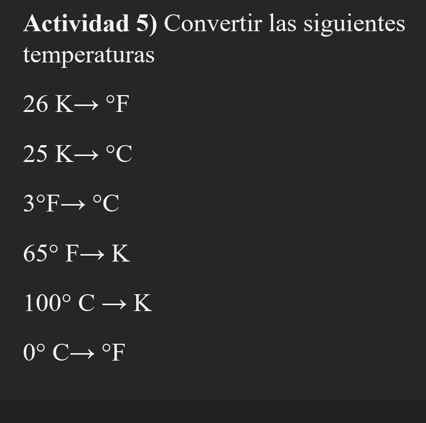 Actividad 5) Convertir las siguientes 
temperaturas
26Kto°F
25Kto°C
3°Fto°C
65°Fto K
100°Cto K
0°Cto°F