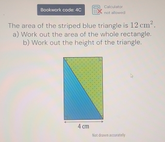 Bookwork code: 4C not allowed Calculator 
The area of the striped blue triangle is 12cm^2. 
a) Work out the area of the whole rectangle. 
b) Work out the height of the triangle. 
Not drawn accurately