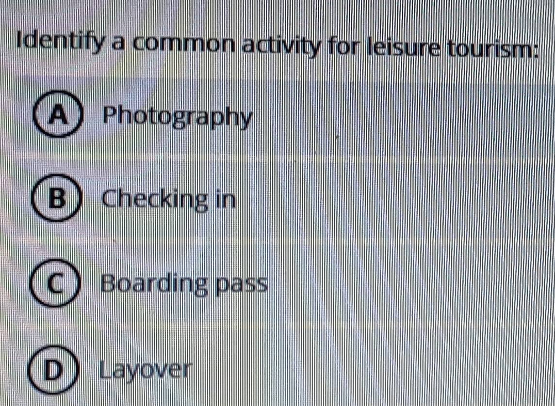 Identify a common activity for leisure tourism:
A ) Photography
B Checking in
C Boarding pass
Layover