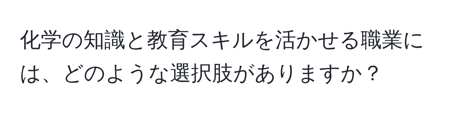 化学の知識と教育スキルを活かせる職業には、どのような選択肢がありますか？