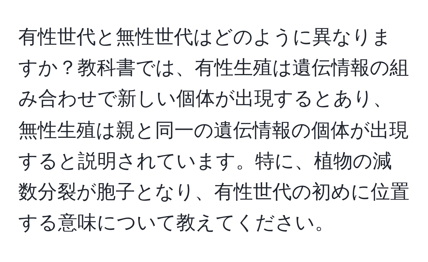 有性世代と無性世代はどのように異なりますか？教科書では、有性生殖は遺伝情報の組み合わせで新しい個体が出現するとあり、無性生殖は親と同一の遺伝情報の個体が出現すると説明されています。特に、植物の減数分裂が胞子となり、有性世代の初めに位置する意味について教えてください。