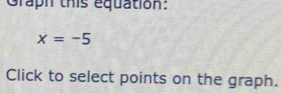 Graph this equation:
x=-5
Click to select points on the graph.