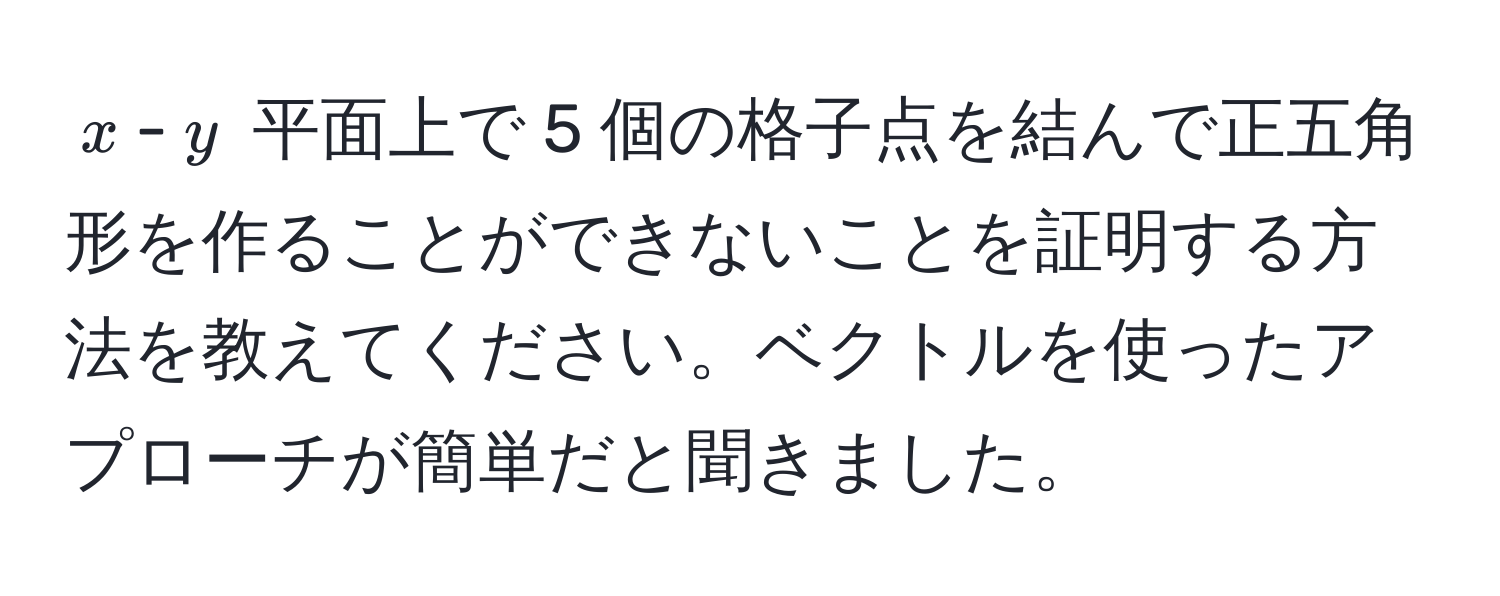 $x$-$y$ 平面上で 5 個の格子点を結んで正五角形を作ることができないことを証明する方法を教えてください。ベクトルを使ったアプローチが簡単だと聞きました。