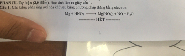 PHÀN III. Tự luận (2,0 điểm). Học sinh làm ra giấy câu 1. 
Câu 1: Cân bằng phản ứng oxi hóa khử sau bằng phương pháp thăng bằng electron:
Mg+HNO_3to Mg(NO_3)_2+NO+H_2O
Hét 
1