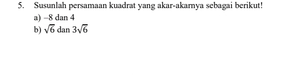 Susunlah persamaan kuadrat yang akar-akarnya sebagai berikut! 
a) -8 dan 4
b) sqrt(6) dan 3sqrt(6)