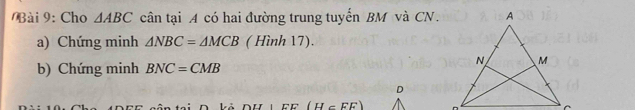 ài 9: Cho △ ABC cân tại A có hai đường trung tuyến BM và CN. 
a) Chứng minh △ NBC=△ MCB ( Hình 17). 
b) Chứng minh BNC=CMB
D
(H∈ FE)