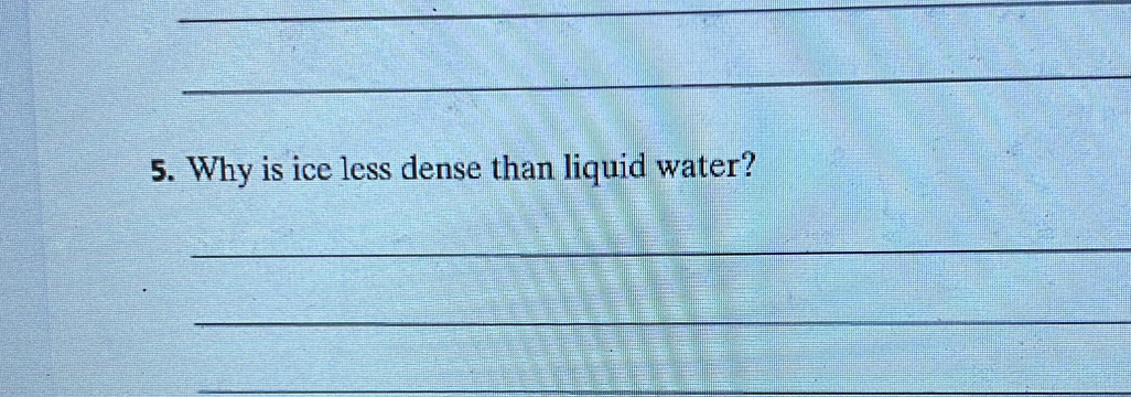 Why is ice less dense than liquid water? 
_ 
_ 
_