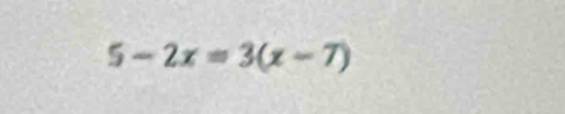 5-2x=3(x-7)