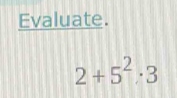 Evaluate.
2+5^2· 3