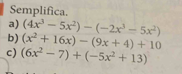 Semplifica.
a) (4x^3-5x^2)-(-2x^3-5x^2)
b) (x^2+16x)-(9x+4)+10
c) (6x^2-7)+(-5x^2+13)