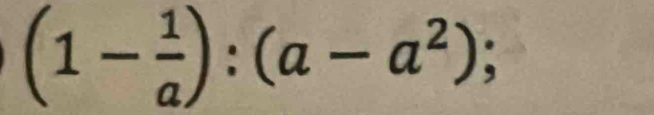 (1- 1/a ):(a-a^2);