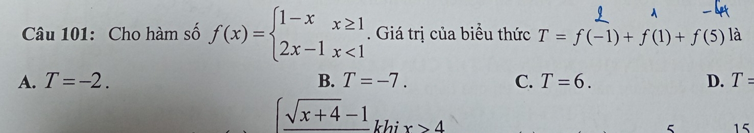 Cho hàm số f(x)=beginarrayl 1-xx≥ 1 2x-1x<1endarray.. Giá trị của biểu thức T=f(-1)+f(1)+f(5) là
A. T=-2. B. T=-7. C. T=6. D. T=
(sqrt(x+4)-1 khi x>4
5
15