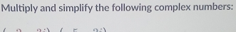 Multiply and simplify the following complex numbers: