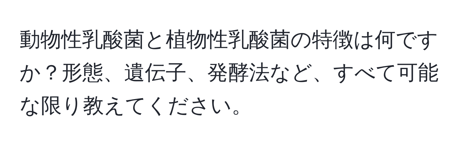動物性乳酸菌と植物性乳酸菌の特徴は何ですか？形態、遺伝子、発酵法など、すべて可能な限り教えてください。