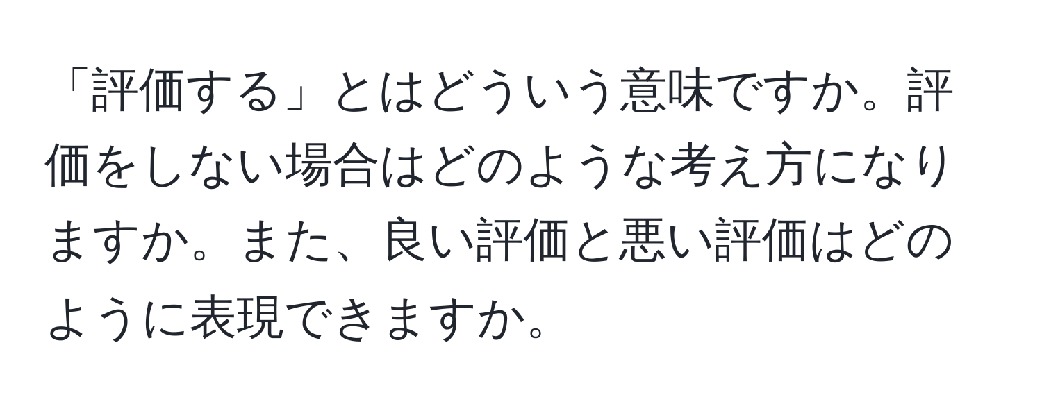 「評価する」とはどういう意味ですか。評価をしない場合はどのような考え方になりますか。また、良い評価と悪い評価はどのように表現できますか。