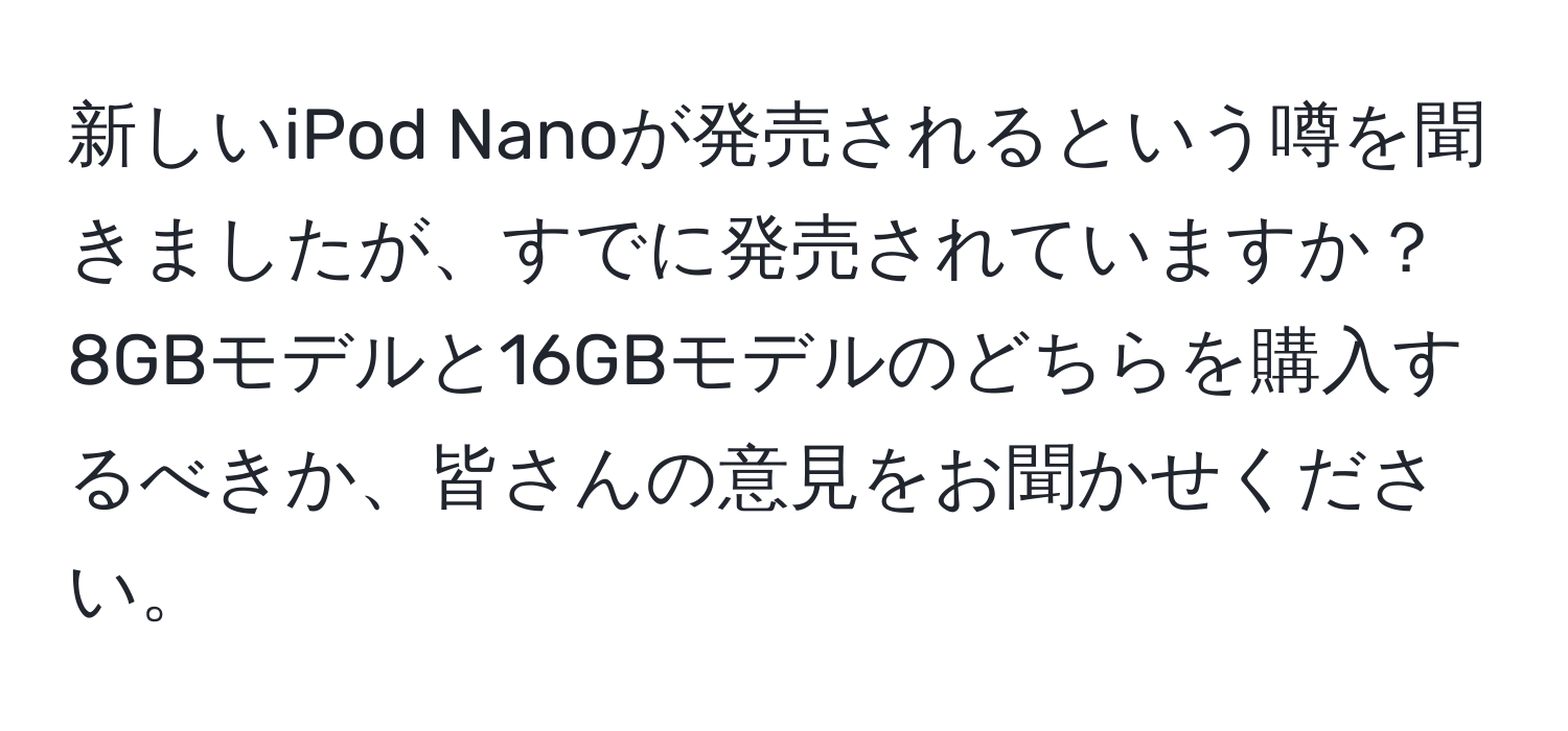 新しいiPod Nanoが発売されるという噂を聞きましたが、すでに発売されていますか？8GBモデルと16GBモデルのどちらを購入するべきか、皆さんの意見をお聞かせください。