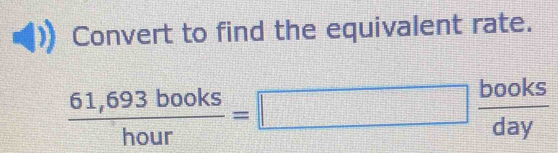 Convert to find the equivalent rate.
 (61,693books)/hour =□  books/day 