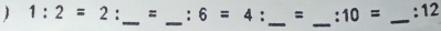 ) 1:2=2 :_ = _: 6=4 : = 10= _:12 
_ 
_