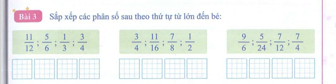 Sắp xếp các phân số sau theo thứ tự từ lớn đến bé:
 11/12 ;  5/6 ;  1/3 ;  3/4 
 3/4 ;  11/16 ;  7/8 ;  1/2 
 9/6 ;  5/24 ;  7/12 ;  7/4 