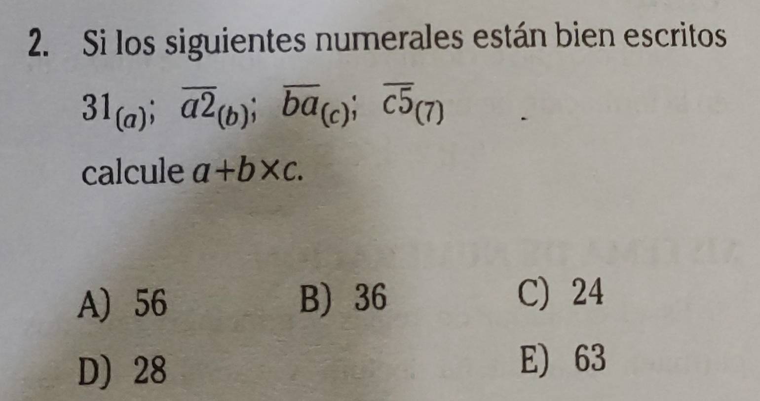 Si los siguientes numerales están bien escritos
31_(a); overline a2_(b); overline ba_(c); overline c5_(7)
calcule a+b* c.
A) 56
B) 36
C) 24
D) 28
E) 63