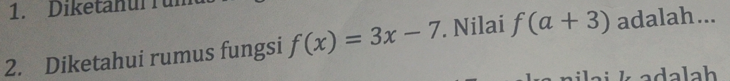 Diketanur 
2. Diketahui rumus fungsi f(x)=3x-7. Nilai f(a+3) adalah... 
ai k adalah