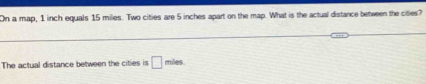 Solved: On a map, 1 inch equals 15 miles. Two cities are 5 inches apart ...
