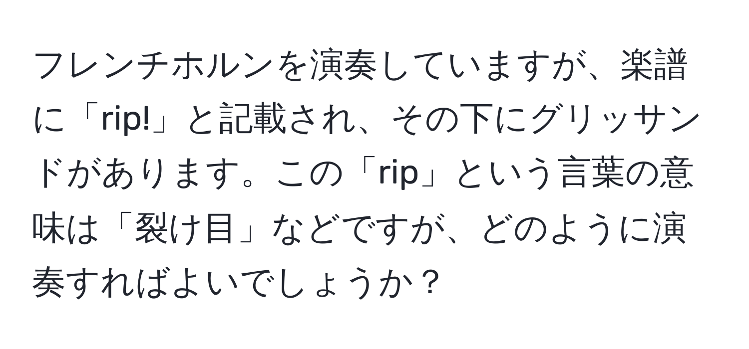 フレンチホルンを演奏していますが、楽譜に「rip!」と記載され、その下にグリッサンドがあります。この「rip」という言葉の意味は「裂け目」などですが、どのように演奏すればよいでしょうか？