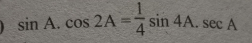 sin A.cos 2A= 1/4 sin 4A.sec A