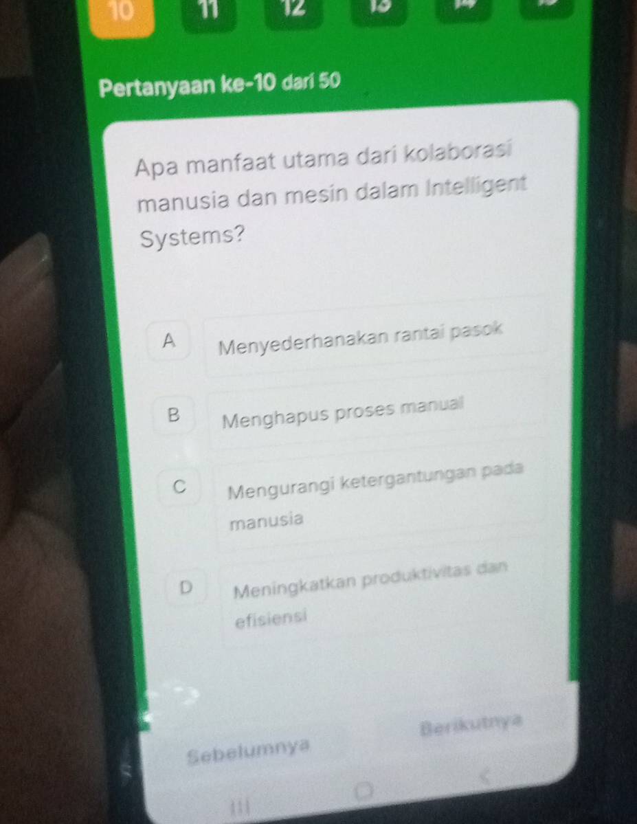 10 11 12 10 a
Pertanyaan ke- 10 dari 50
Apa manfaat utama dari kolaborasi
manusia dan mesin dalam Intelligent
Systems?
A Menyederhanakan rantai pasok
B Menghapus proses manual
C Mengurangi ketergantungan pada
manusia
D Meningkatkan produktivitas dan
efisiensi
Berikutnya
Sebelumnya
11 1