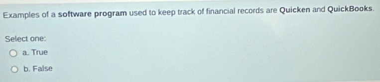 Examples of a software program used to keep track of financial records are Quicken and QuickBooks.
Select one:
a. True
b. False