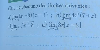 Calcule chacune des limites suivantes : 
a) limlimits _xto -1(x+3)(x-1); b) limlimits _xto 54x^2(7+x)
C limlimits _xto 4xsqrt(x+8);d) limlimits _xto sqrt(3)3x|x-2|